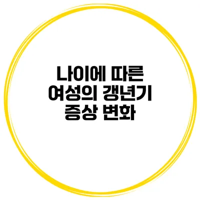 나이에 따른 여성의 갱년기 증상 변화