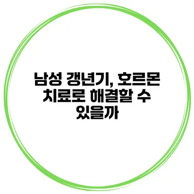남성 갱년기, 호르몬 치료로 해결할 수 있을까?
