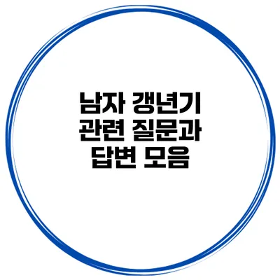 남자 갱년기 관련 질문과 답변 모음