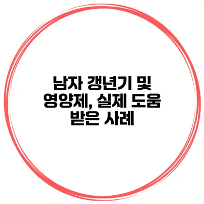 남자 갱년기 및 영양제, 실제 도움 받은 사례