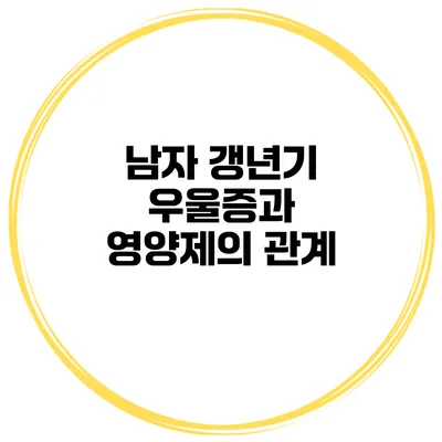 남자 갱년기 우울증과 영양제의 관계