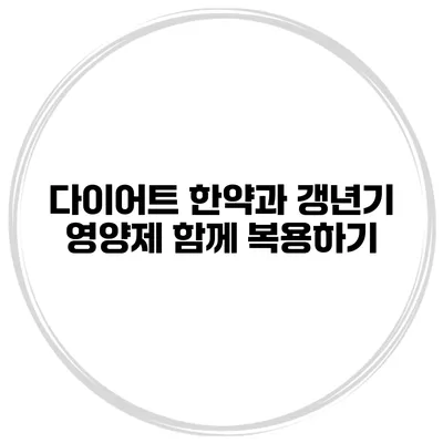 다이어트 한약과 갱년기 영양제 함께 복용하기