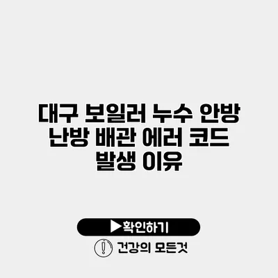 대구 보일러 누수 안방 난방 배관 에러 코드 발생 이유