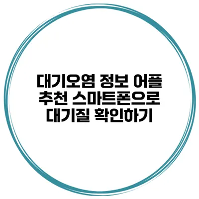 대기오염 정보 어플 추천 스마트폰으로 대기질 확인하기