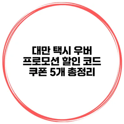 대만 택시 우버 프로모션 할인 코드 쿠폰 5개 총정리
