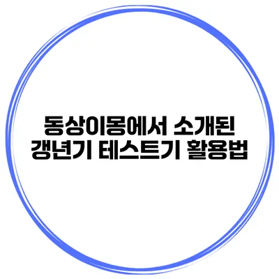 동상이몽에서 소개된 갱년기 테스트기 활용법