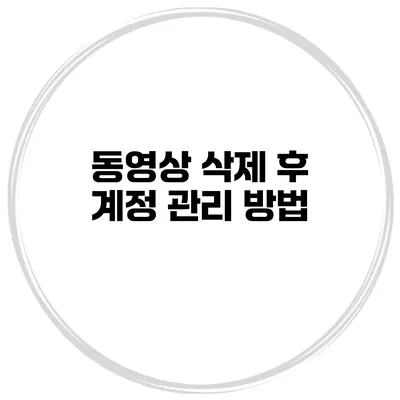 동영상 삭제 후 계정 관리 방법