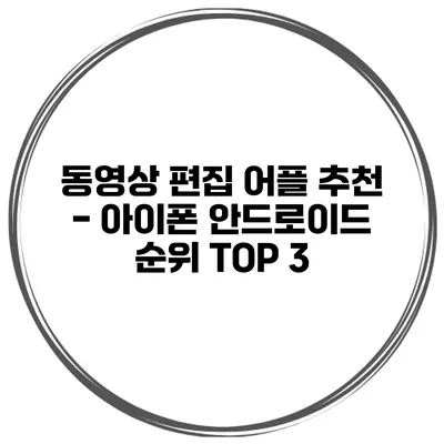 동영상 편집 어플 추천 - 아이폰 안드로이드 순위 TOP 3