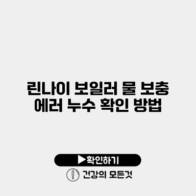 린나이 보일러 물 보충 에러 누수 확인 방법