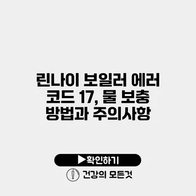 린나이 보일러 에러 코드 17, 물 보충 방법과 주의사항