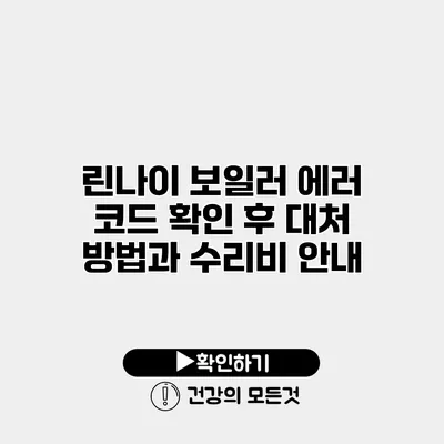 린나이 보일러 에러 코드 확인 후 대처 방법과 수리비 안내
