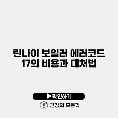 린나이 보일러 에러코드 17의 비용과 대처법