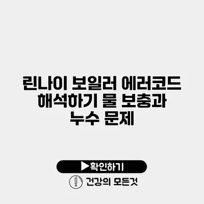 린나이 보일러 에러코드 해석하기 물 보충과 누수 문제