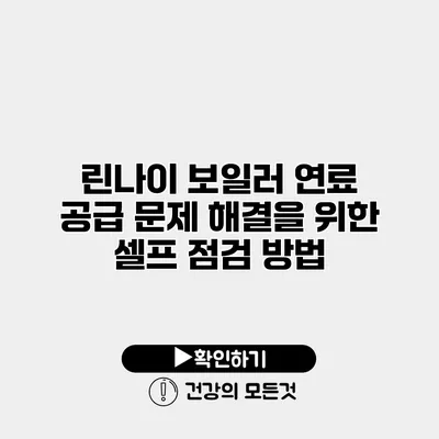 린나이 보일러 연료 공급 문제 해결을 위한 셀프 점검 방법