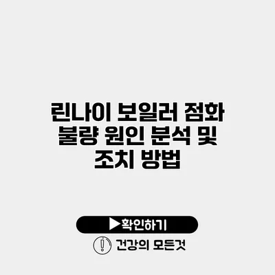 린나이 보일러 점화 불량 원인 분석 및 조치 방법