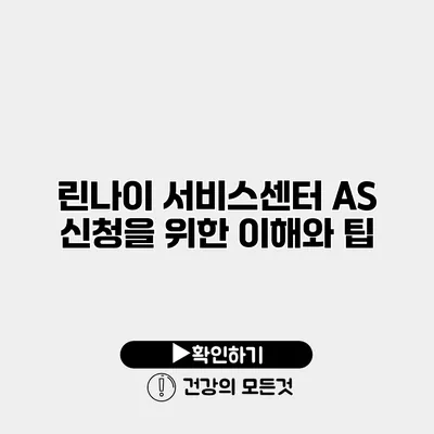 린나이 서비스센터 AS 신청을 위한 이해와 팁