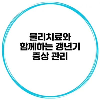 물리치료와 함께하는 갱년기 증상 관리
