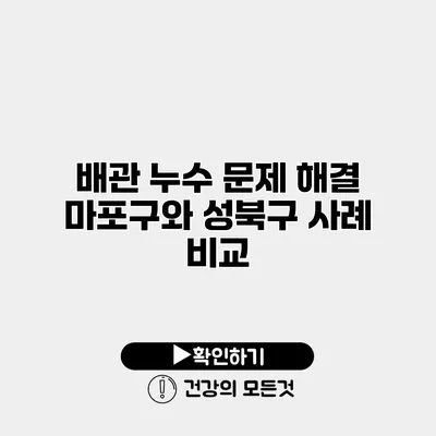 배관 누수 문제 해결 마포구와 성북구 사례 비교
