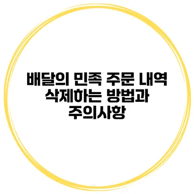 배달의 민족 주문 내역 삭제하는 방법과 주의사항