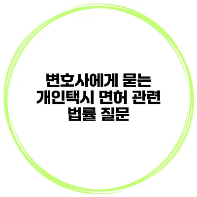 변호사에게 묻는 개인택시 면허 관련 법률 질문