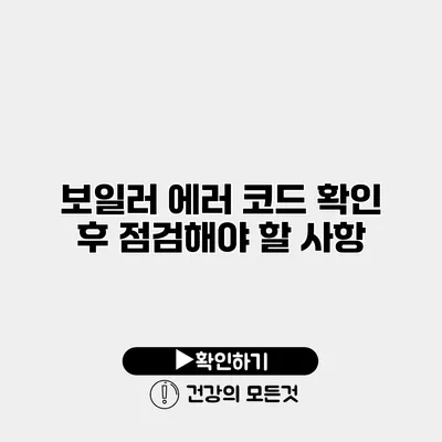 보일러 에러 코드 확인 후 점검해야 할 사항