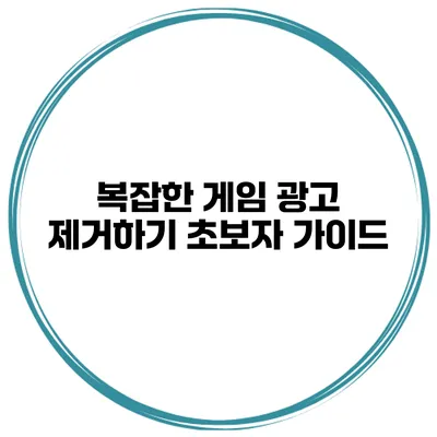 복잡한 게임 광고 제거하기 초보자 가이드