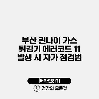 부산 린나이 가스 튀김기 에러코드 11 발생 시 자가 점검법
