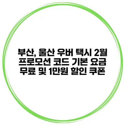 부산, 울산 우버 택시 2월 프로모션 코드 기본 요금 무료 및 1만원 할인 쿠폰