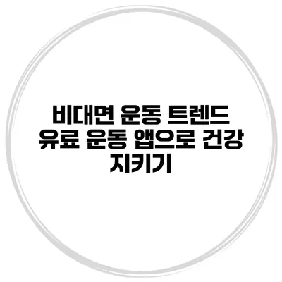 비대면 운동 트렌드 유료 운동 앱으로 건강 지키기