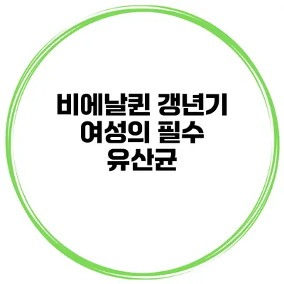 비에날퀸: 갱년기 여성의 필수 유산균