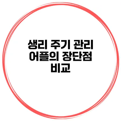 생리 주기 관리 어플의 장단점 비교