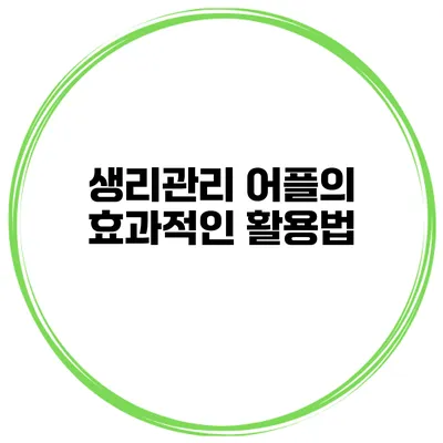 생리관리 어플의 효과적인 활용법