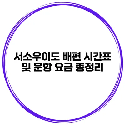 서소우이도 배편 시간표 및 운항 요금 총정리