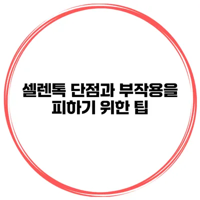 셀렌톡 단점과 부작용을 피하기 위한 팁