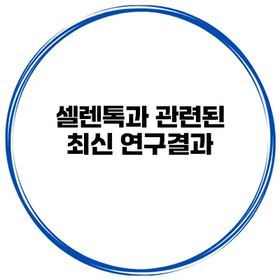 셀렌톡과 관련된 최신 연구결과