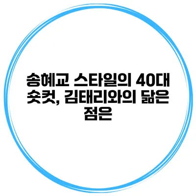 송혜교 스타일의 40대 숏컷, 김태리와의 닮은 점은?