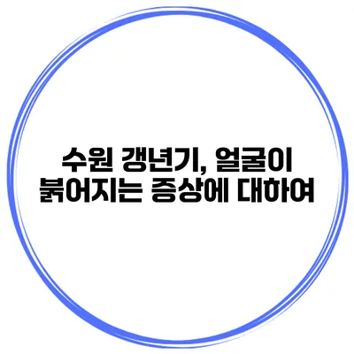 수원 갱년기, 얼굴이 붉어지는 증상에 대하여