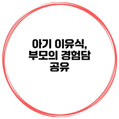 아기 이유식, 부모의 경험담 공유