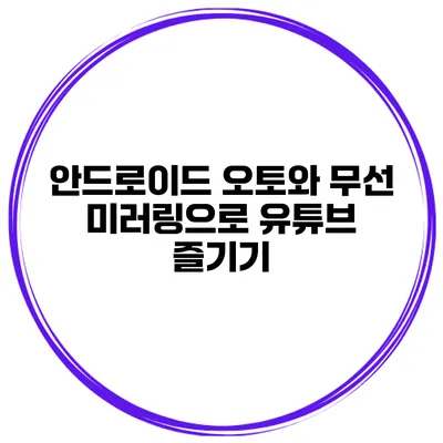 안드로이드 오토와 무선 미러링으로 유튜브 즐기기