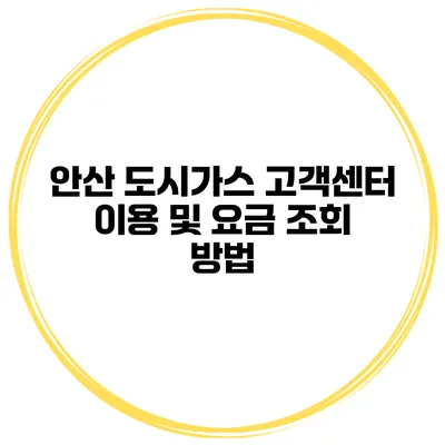 안산 도시가스 고객센터 이용 및 요금 조회 방법