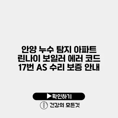 안양 누수 탐지 아파트 린나이 보일러 에러 코드 17번 A/S 수리 보증 안내
