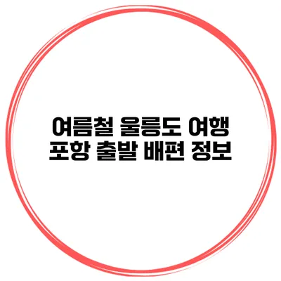 여름철 울릉도 여행 포항 출발 배편 정보