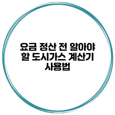 요금 정산 전 알아야 할 도시가스 계산기 사용법