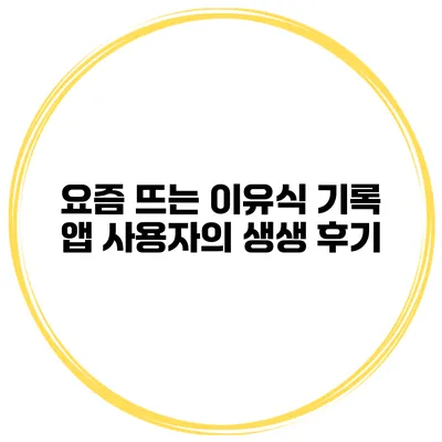 요즘 뜨는 이유식 기록 앱 사용자의 생생 후기
