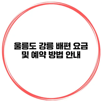 울릉도 강릉 배편 요금 및 예약 방법 안내