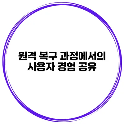 원격 복구 과정에서의 사용자 경험 공유