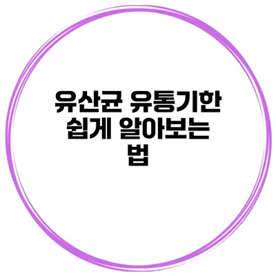 유산균 유통기한 쉽게 알아보는 법