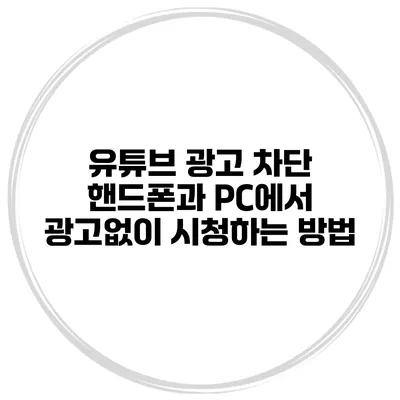 유튜브 광고 차단 핸드폰과 PC에서 광고없이 시청하는 방법
