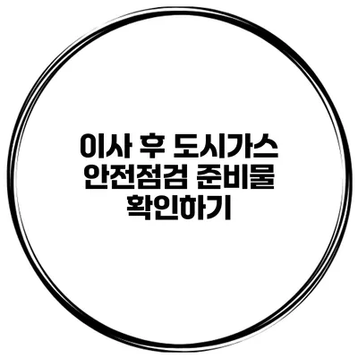 이사 후 도시가스 안전점검 준비물 확인하기