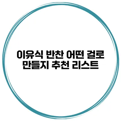 이유식 반찬 어떤 걸로 만들지? 추천 리스트